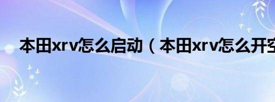 本田xrv怎么启动（本田xrv怎么开空调）