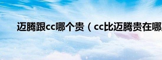 迈腾跟cc哪个贵（cc比迈腾贵在哪里）