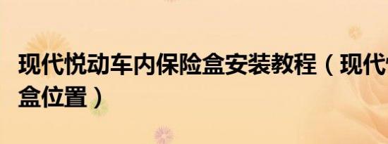 现代悦动车内保险盒安装教程（现代悦动保险盒位置）