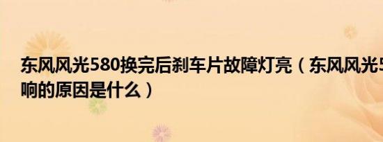 东风风光580换完后刹车片故障灯亮（东风风光580刹车异响的原因是什么）