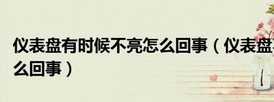 仪表盘有时候不亮怎么回事（仪表盘不亮是怎么回事）