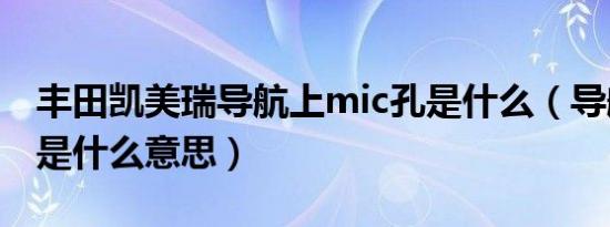 丰田凯美瑞导航上mic孔是什么（导航mic孔是什么意思）