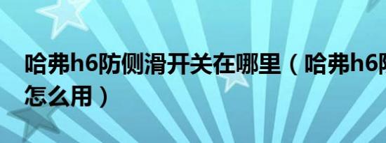 哈弗h6防侧滑开关在哪里（哈弗h6防侧滑健怎么用）