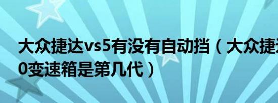 大众捷达vs5有没有自动挡（大众捷达AQ250变速箱是第几代）