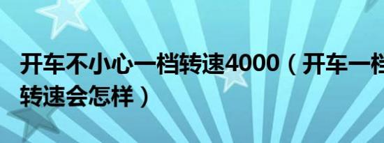 开车不小心一档转速4000（开车一档到8000转速会怎样）