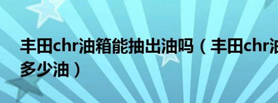 丰田chr油箱能抽出油吗（丰田chr油箱装满多少油）