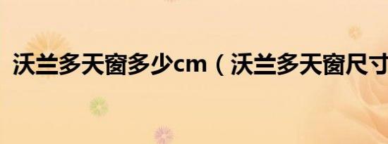 沃兰多天窗多少cm（沃兰多天窗尺寸多大）