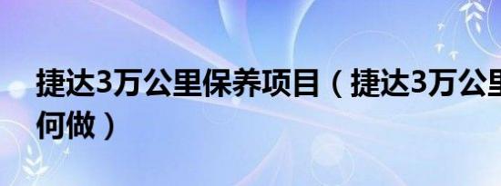 捷达3万公里保养项目（捷达3万公里保养如何做）