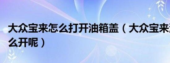 大众宝来怎么打开油箱盖（大众宝来油箱盖怎么开呢）