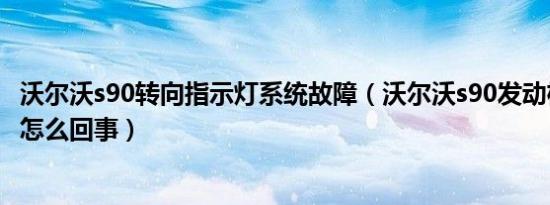 沃尔沃s90转向指示灯系统故障（沃尔沃s90发动机故障灯亮怎么回事）