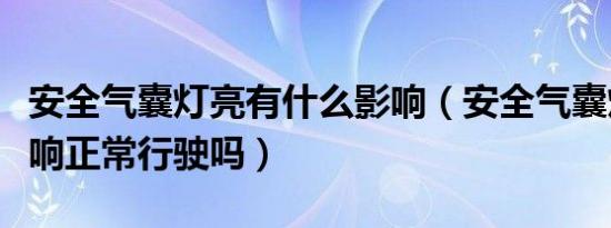 安全气囊灯亮有什么影响（安全气囊灯亮了影响正常行驶吗）