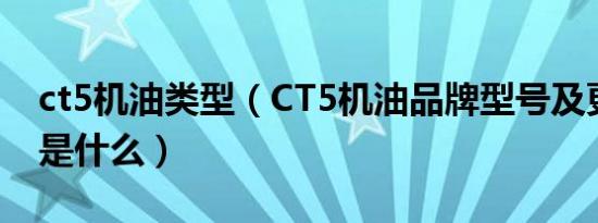 ct5机油类型（CT5机油品牌型号及更换周期是什么）