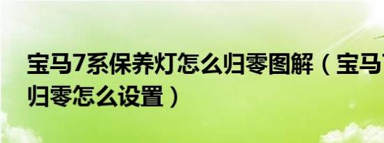 宝马7系保养灯怎么归零图解（宝马7系保养归零怎么设置）