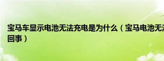 宝马车显示电池无法充电是为什么（宝马电池无法充电怎么回事）