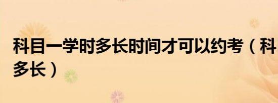 科目一学时多长时间才可以约考（科目一学时多长）