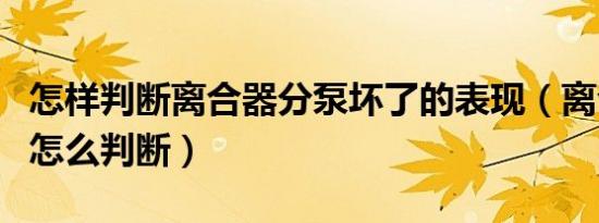 怎样判断离合器分泵坏了的表现（离合器坏了怎么判断）