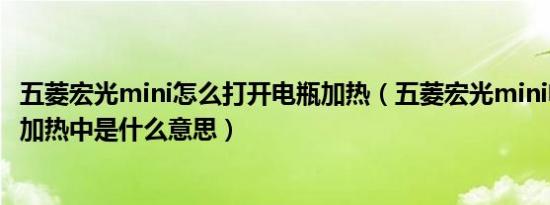 五菱宏光mini怎么打开电瓶加热（五菱宏光mini电池包正在加热中是什么意思）