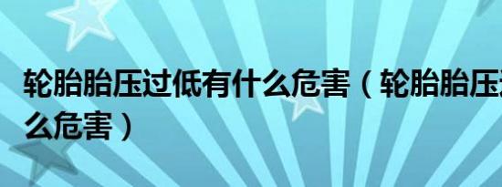 轮胎胎压过低有什么危害（轮胎胎压过低有什么危害）