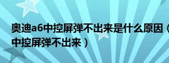 奥迪a6中控屏弹不出来是什么原因（奥迪a6中控屏弹不出来）