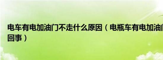 电车有电加油门不走什么原因（电瓶车有电加油门不走怎么回事）