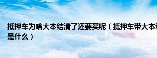 抵押车为啥大本结清了还要买呢（抵押车带大本和不带区别是什么）