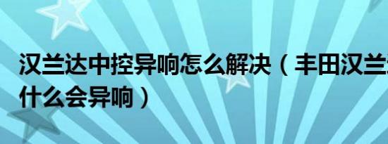 汉兰达中控异响怎么解决（丰田汉兰达中控为什么会异响）