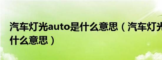 汽车灯光auto是什么意思（汽车灯光auto是什么意思）