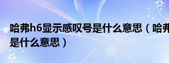 哈弗h6显示感叹号是什么意思（哈弗H6叹号是什么意思）