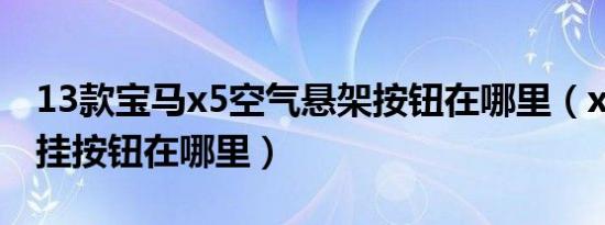 13款宝马x5空气悬架按钮在哪里（x5空气悬挂按钮在哪里）