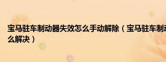 宝马驻车制动器失效怎么手动解除（宝马驻车制动器失效怎么解决）