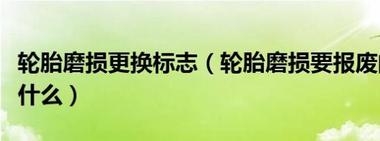 轮胎磨损更换标志（轮胎磨损要报废的标志是什么）