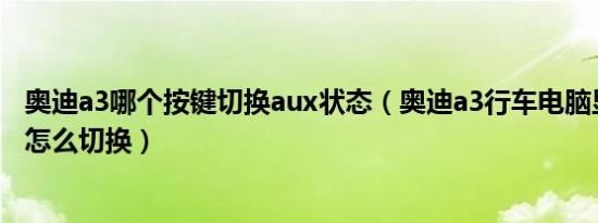 奥迪a3哪个按键切换aux状态（奥迪a3行车电脑显示屏信息怎么切换）