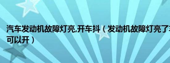 汽车发动机故障灯亮,开车抖（发动机故障灯亮了车抖还可不可以开）