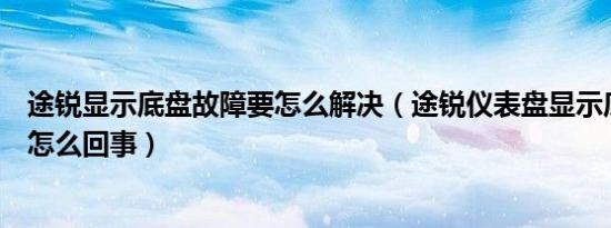 途锐显示底盘故障要怎么解决（途锐仪表盘显示底盘故障是怎么回事）