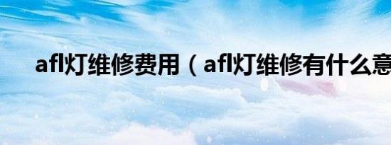 afl灯维修费用（afl灯维修有什么意思）