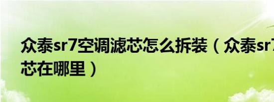 众泰sr7空调滤芯怎么拆装（众泰sr7空调滤芯在哪里）