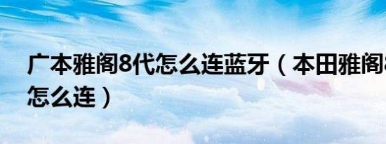 广本雅阁8代怎么连蓝牙（本田雅阁8代蓝牙怎么连）