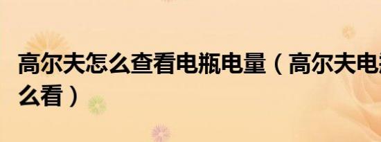 高尔夫怎么查看电瓶电量（高尔夫电瓶电量怎么看）