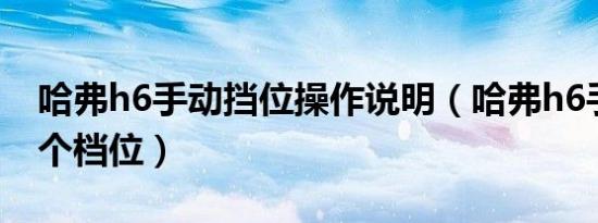 哈弗h6手动挡位操作说明（哈弗h6手动挡几个档位）