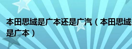 本田思域是广本还是广汽（本田思域是东本还是广本）