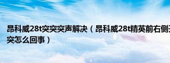 昂科威28t突突突声解决（昂科威28t精英前右侧开快了突突突怎么回事）