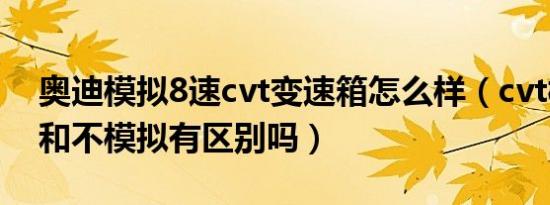 奥迪模拟8速cvt变速箱怎么样（cvt模拟8速和不模拟有区别吗）