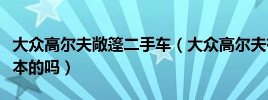 大众高尔夫敞篷二手车（大众高尔夫有敞篷版本的吗）