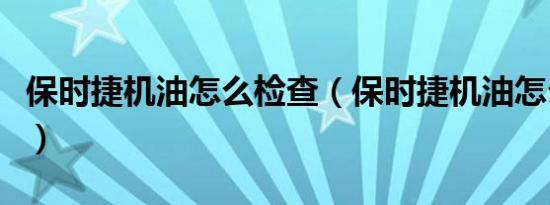 保时捷机油怎么检查（保时捷机油怎么看油位）