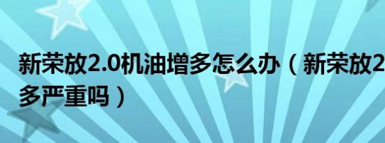 新荣放2.0机油增多怎么办（新荣放2.0机油增多严重吗）