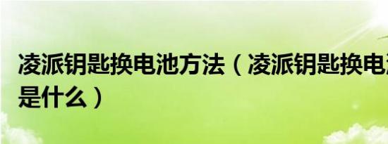 凌派钥匙换电池方法（凌派钥匙换电池的方法是什么）