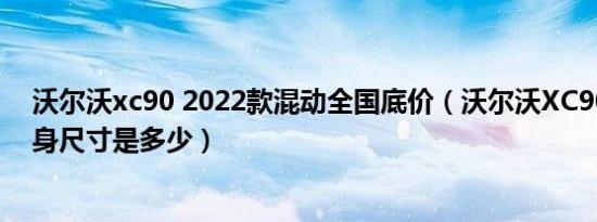 沃尔沃xc90 2022款混动全国底价（沃尔沃XC90新能源车身尺寸是多少）