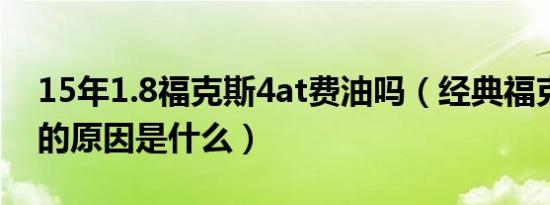 15年1.8福克斯4at费油吗（经典福克斯费油的原因是什么）