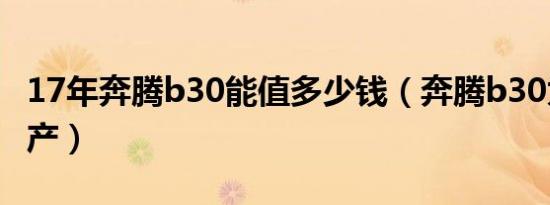 17年奔腾b30能值多少钱（奔腾b30为什么停产）