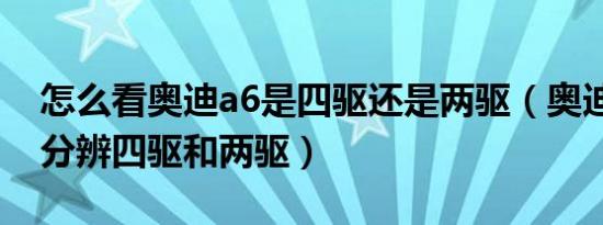 怎么看奥迪a6是四驱还是两驱（奥迪a6怎么分辨四驱和两驱）